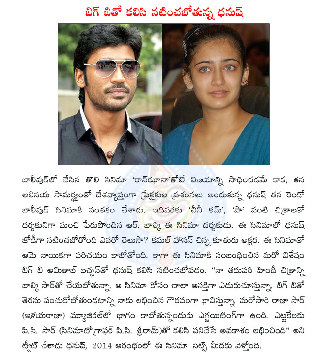 dhanush,akshara hassan,dhanush akshara hassan,r balki,dhanush r balki,amitabh bachchan,dhanush amitabh bachchan,akshara hassan debut  dhanush, akshara hassan, dhanush akshara hassan, r balki, dhanush r balki, amitabh bachchan, dhanush amitabh bachchan, akshara hassan debut